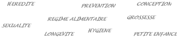 H?r?dit?, pr?vention, conception, r?gime alimentaire, grossesse, long?vit?, hygi?ne, petite enfance. 